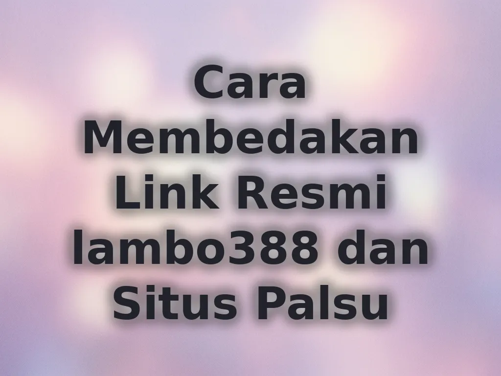Cara Membedakan Link Resmi lambo388 dan Situs Palsu