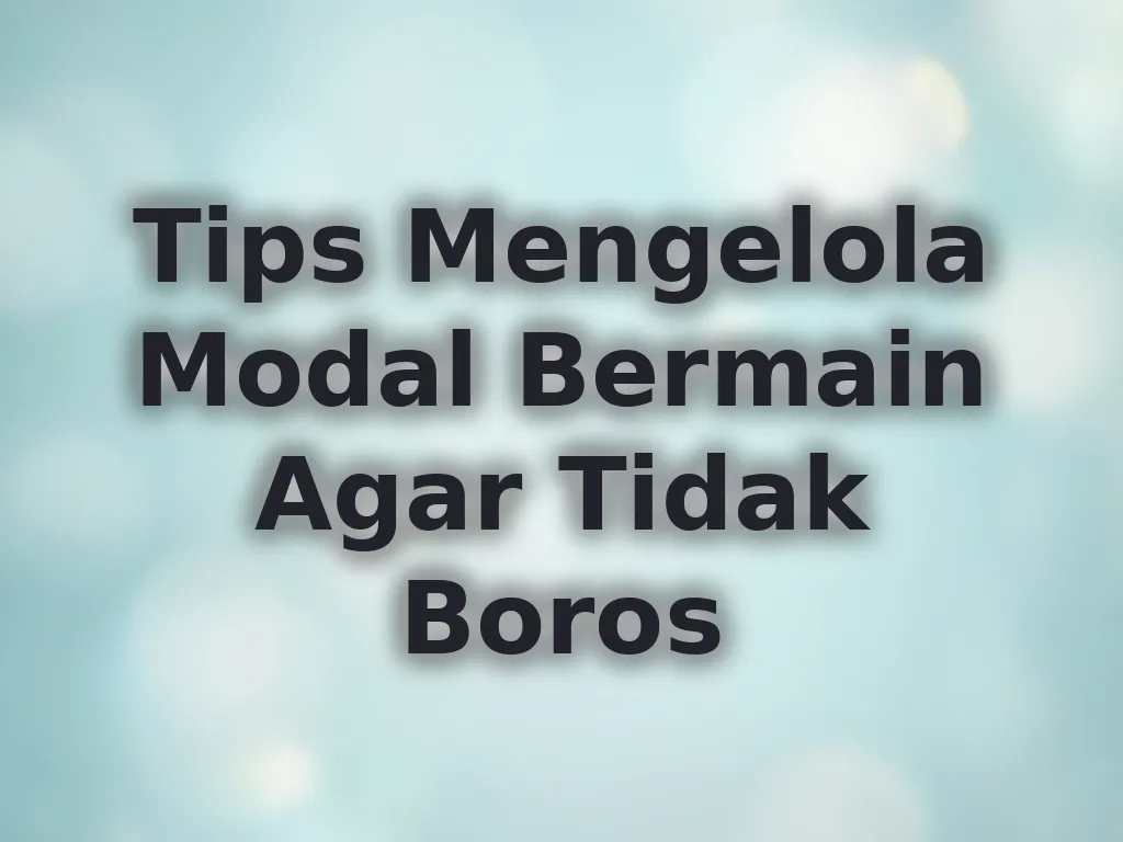 Tips Mengelola Modal Bermain Agar Tidak Boros