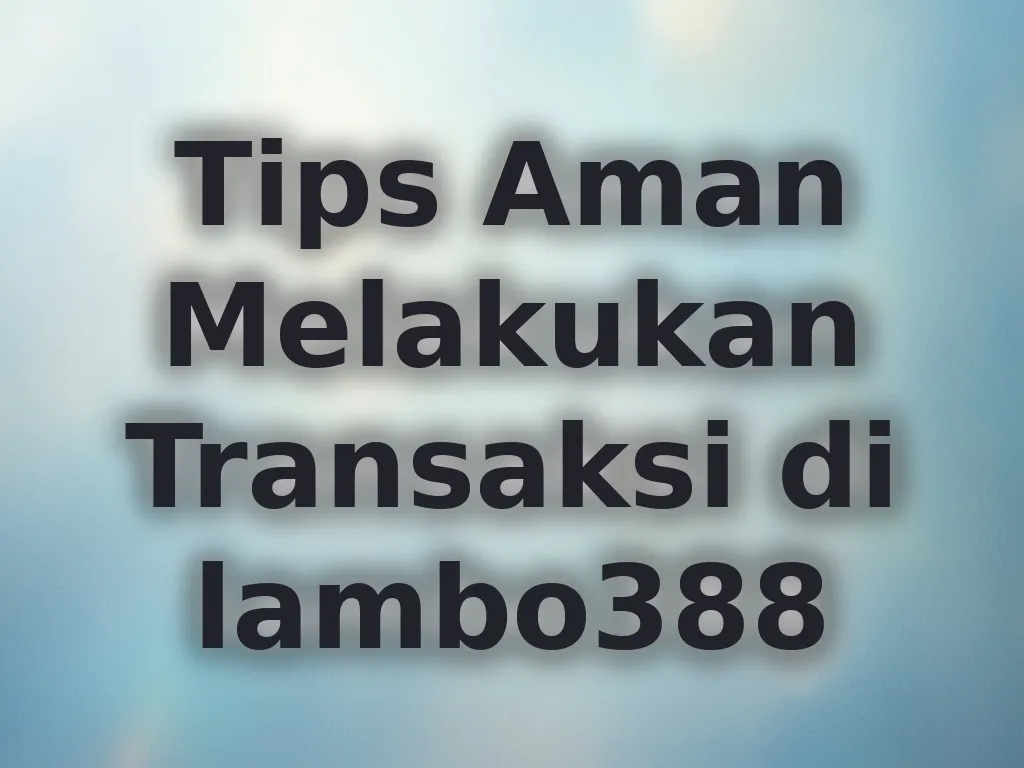 Tips Aman Melakukan Transaksi di lambo388